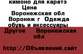 кимоно для каратэ › Цена ­ 1 000 - Воронежская обл., Воронеж г. Одежда, обувь и аксессуары » Другое   . Воронежская обл.